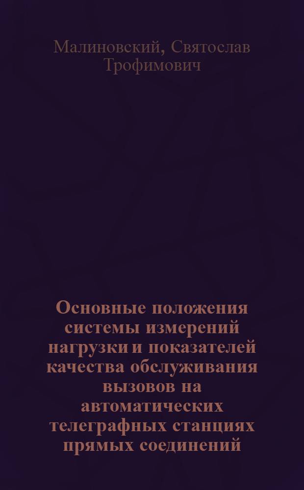 Основные положения системы измерений нагрузки и показателей качества обслуживания вызовов на автоматических телеграфных станциях прямых соединений : Автореферат дис. на соискание ученой степени кандидата технических наук : (304)