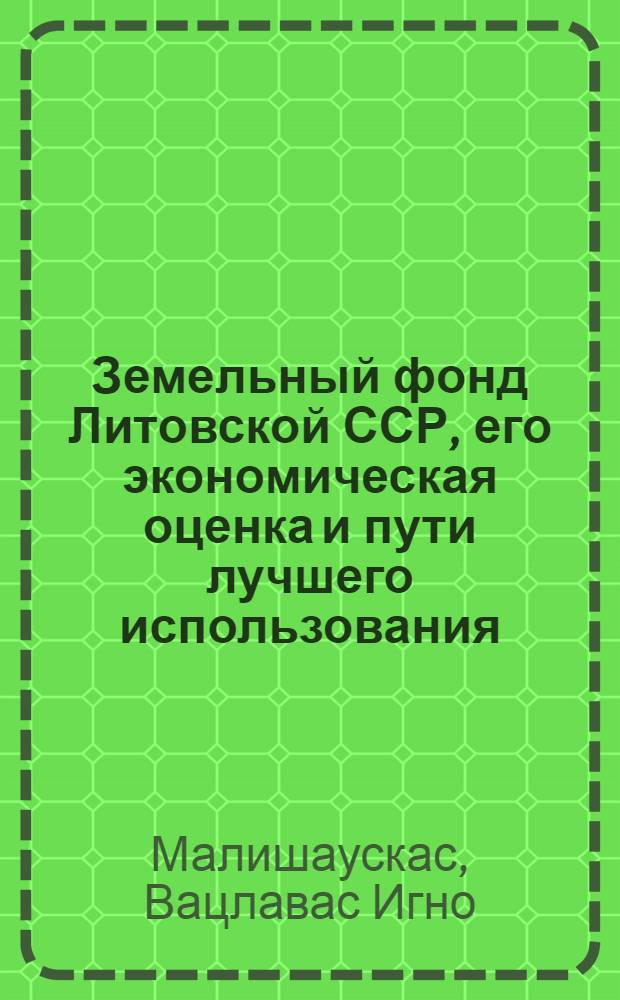 Земельный фонд Литовской ССР, его экономическая оценка и пути лучшего использования : Автореферат дис. на соискание ученой степени доктора экон. наук