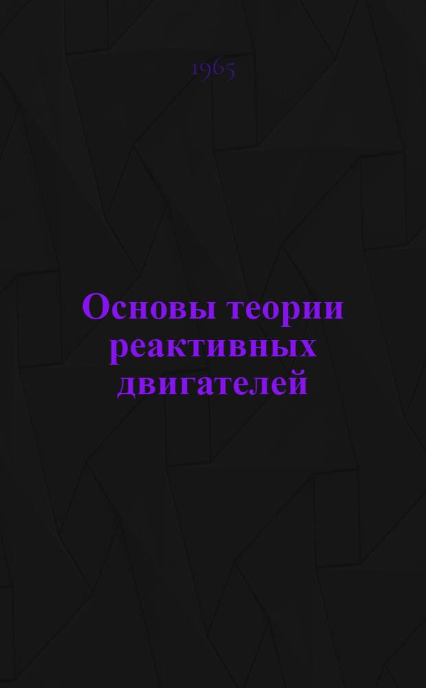 Основы теории реактивных двигателей : Учебник для курсантов высш. воен. авиац. училищ летчиков