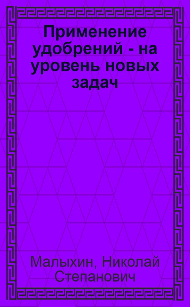 Применение удобрений - на уровень новых задач : (Из цикла лекций по пропашной системе земледелия)