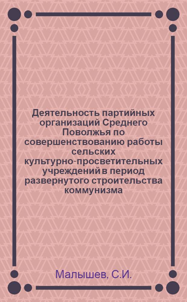 Деятельность партийных организаций Среднего Поволжья по совершенствованию работы сельских культурно-просветительных учреждений в период развернутого строительства коммунизма : Автореферат дис. на соискание ученой степени кандидата исторических наук