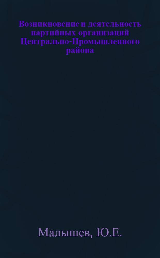 Возникновение и деятельность партийных организаций Центрально-Промышленного района (1894-1904 гг.) : Автореферат дис. на соискание ученой степени кандидата исторических наук