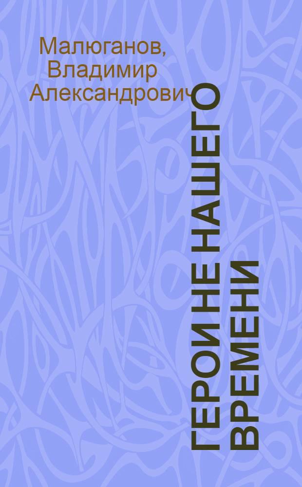 Герои не нашего времени : Фельетоны и сатир. рассказы