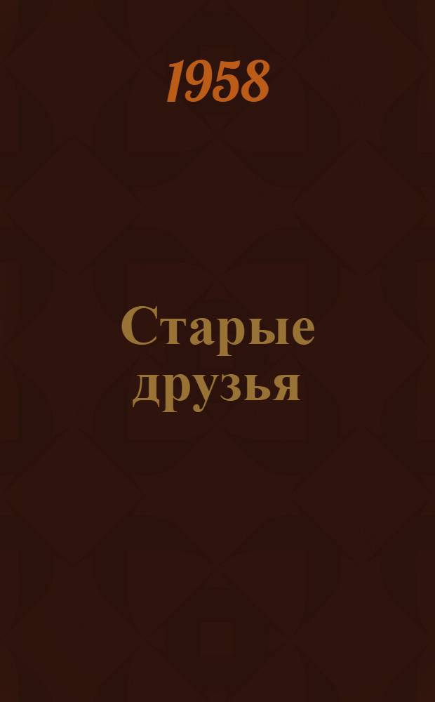 Старые друзья : Пьеса в 3 д