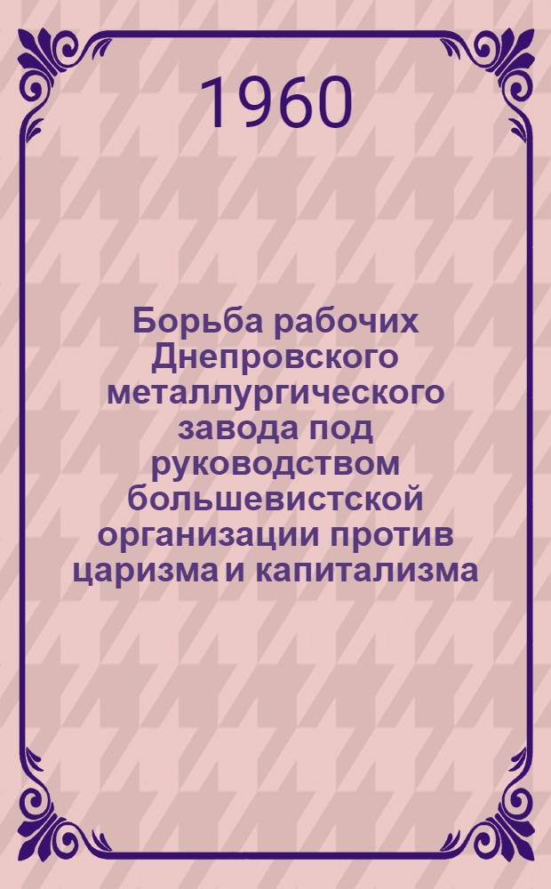 Борьба рабочих Днепровского металлургического завода под руководством большевистской организации против царизма и капитализма, за власть Советов (1889 г. - февраль 1918 г.) : Автореферат дис. на соискание учен. степени кандидата ист. наук