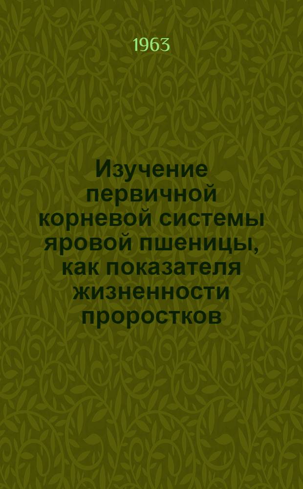 Изучение первичной корневой системы яровой пшеницы, как показателя жизненности проростков : Автореферат дис. на соискание учен. степени кандидата с.-х. наук