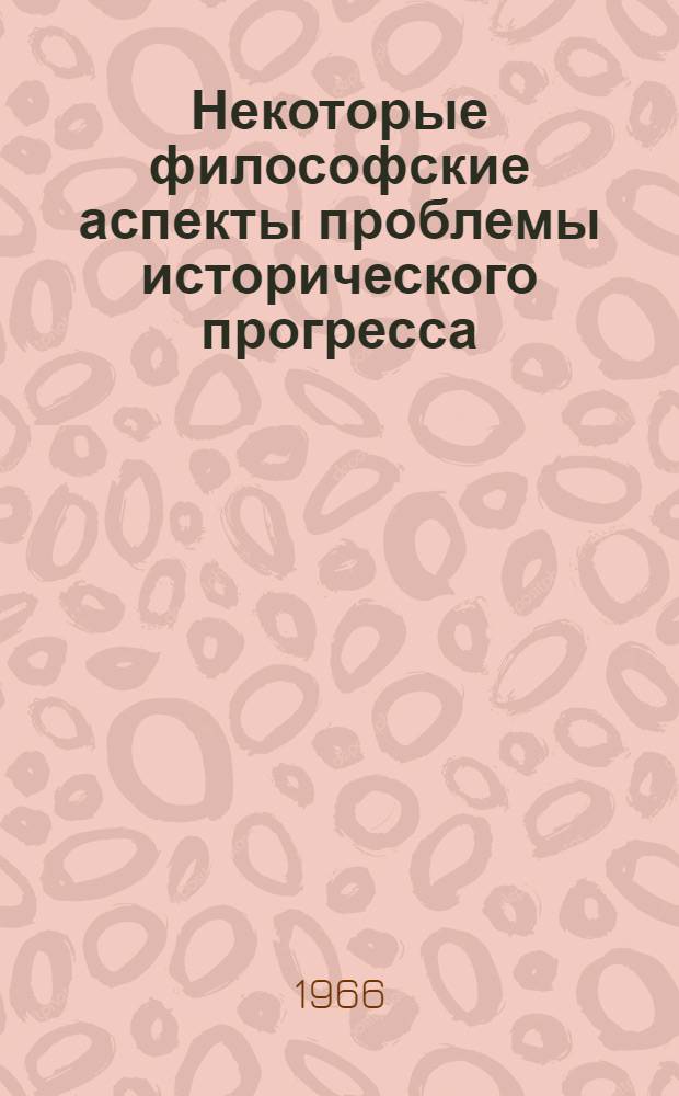 Некоторые философские аспекты проблемы исторического прогресса : (О категории ист. прогресса в связи с общим критерием развития общества) : Автореферат дис. на соискание ученой степени кандидата философских наук