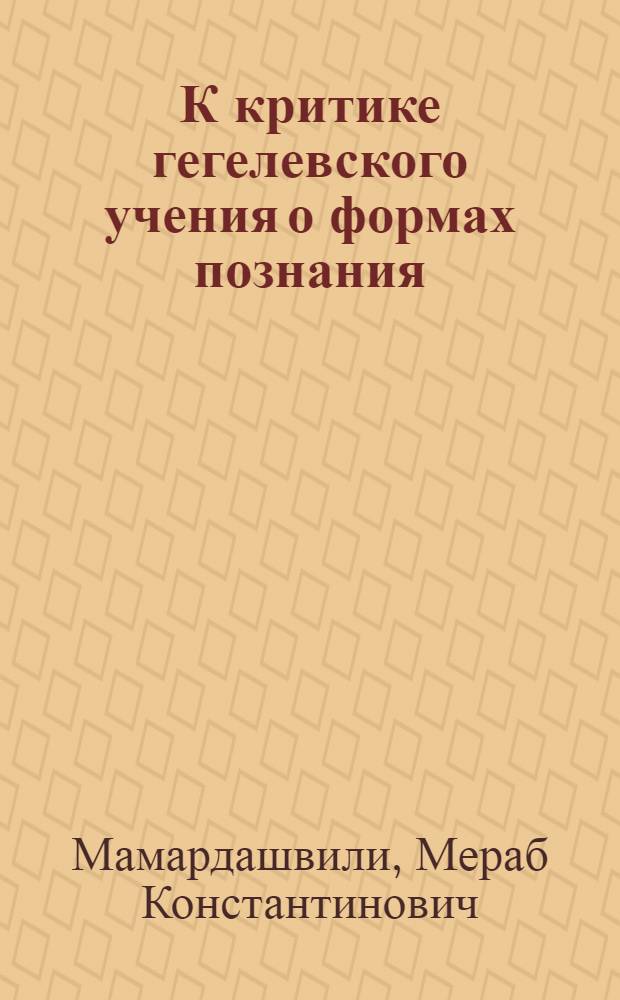 К критике гегелевского учения о формах познания : Автореферат дис. на соискание ученой степени кандидата философских наук