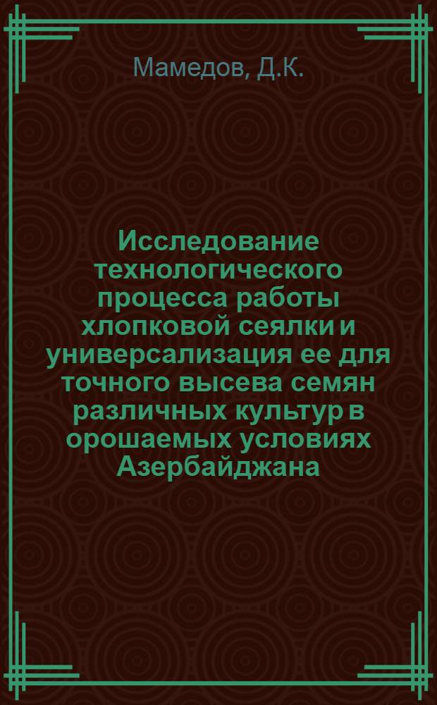 Исследование технологического процесса работы хлопковой сеялки и универсализация ее для точного высева семян различных культур в орошаемых условиях Азербайджана : Автореферат дис. на соискание ученой степени кандидата технических наук