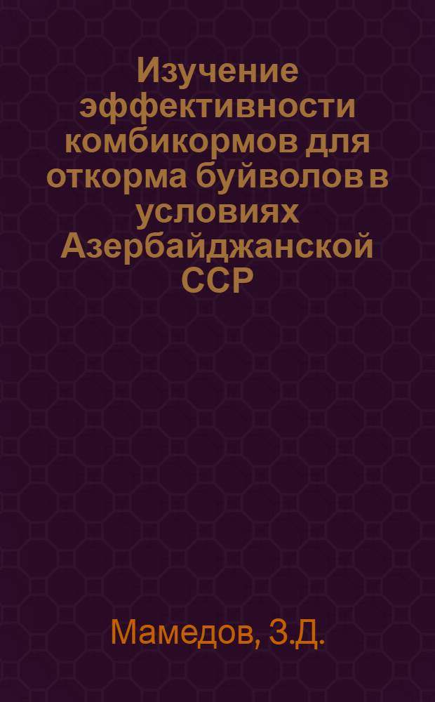 Изучение эффективности комбикормов для откорма буйволов в условиях Азербайджанской ССР : Автореферат дис. на соискание учен. степени кандидата с.-х. наук