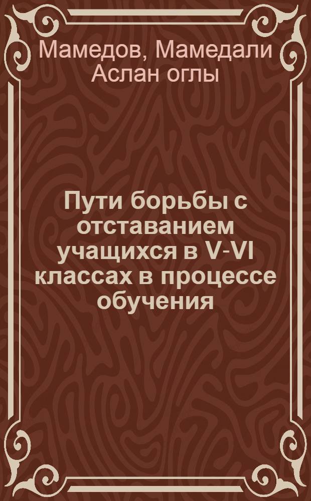 Пути борьбы с отставанием учащихся в V-VI классах в процессе обучения : Автореферат дис. на соискание ученой степени кандидата педагогических наук