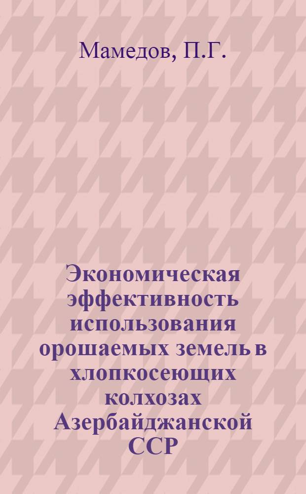 Экономическая эффективность использования орошаемых земель в хлопкосеющих колхозах Азербайджанской ССР : (На примере колхозов Ширванской степи) : Автореферат дис. на соискание ученой степени кандидата экономических наук : (594)