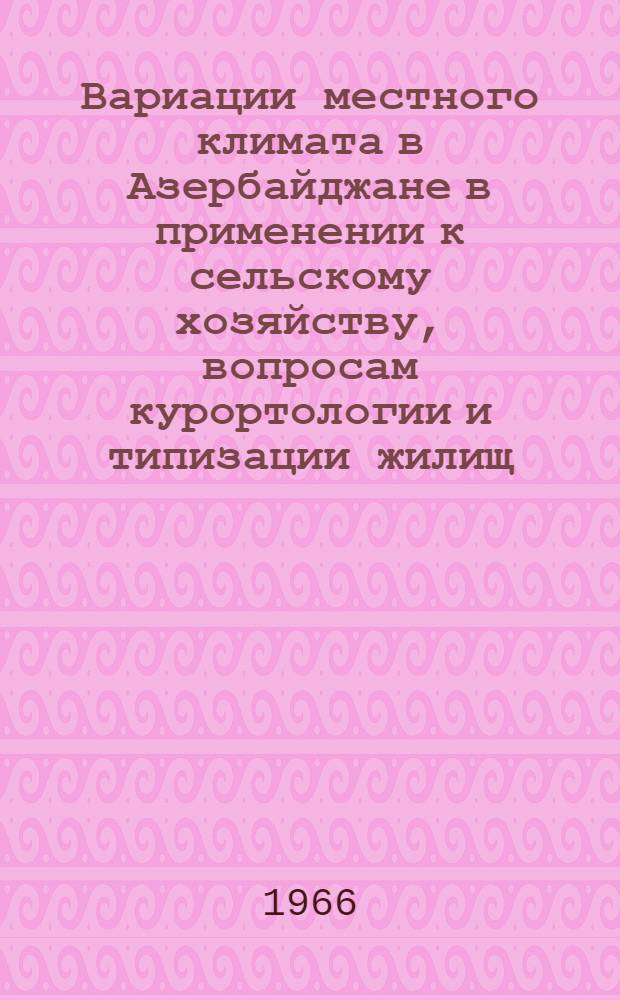 Вариации местного климата в Азербайджане в применении к сельскому хозяйству, вопросам курортологии и типизации жилищ : Автореферат дис. на соискание ученой степени кандидата географических наук
