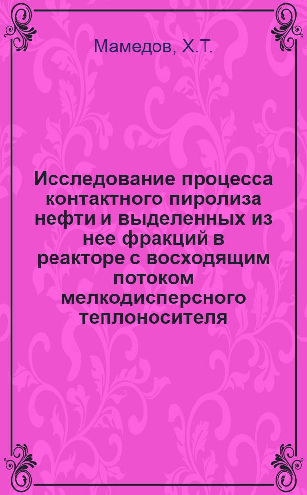 Исследование процесса контактного пиролиза нефти и выделенных из нее фракций в реакторе с восходящим потоком мелкодисперсного теплоносителя : Автореферат дис. на соискание ученой степени кандидата технических наук : (082)