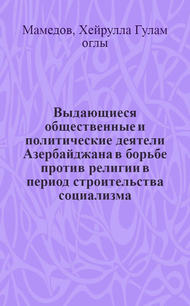 Выдающиеся общественные и политические деятели Азербайджана в борьбе против религии в период строительства социализма : Автореферат дис. на соискание ученой степени кандидата философских наук : (625)
