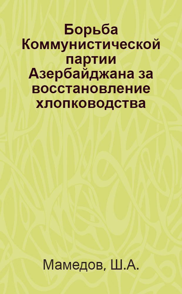 Борьба Коммунистической партии Азербайджана за восстановление хлопководства (1920-1926 гг.) : Автореферат дис. на соискание ученой степени кандидата исторических наук : (570)