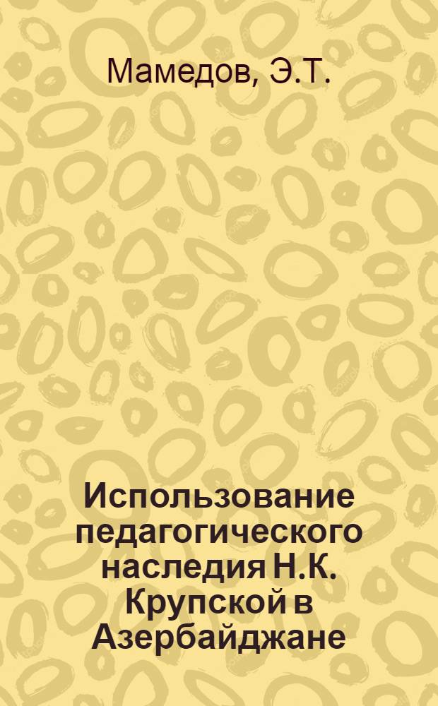 Использование педагогического наследия Н.К. Крупской в Азербайджане : Автореферат дис. на соискание ученой степени кандидата педагогических наук