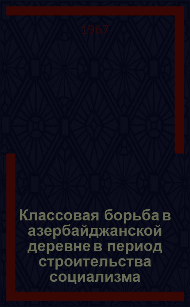 Классовая борьба в азербайджанской деревне в период строительства социализма (1920-1937 гг.) : Автореферат дис. на соискание ученой степени доктора исторических наук