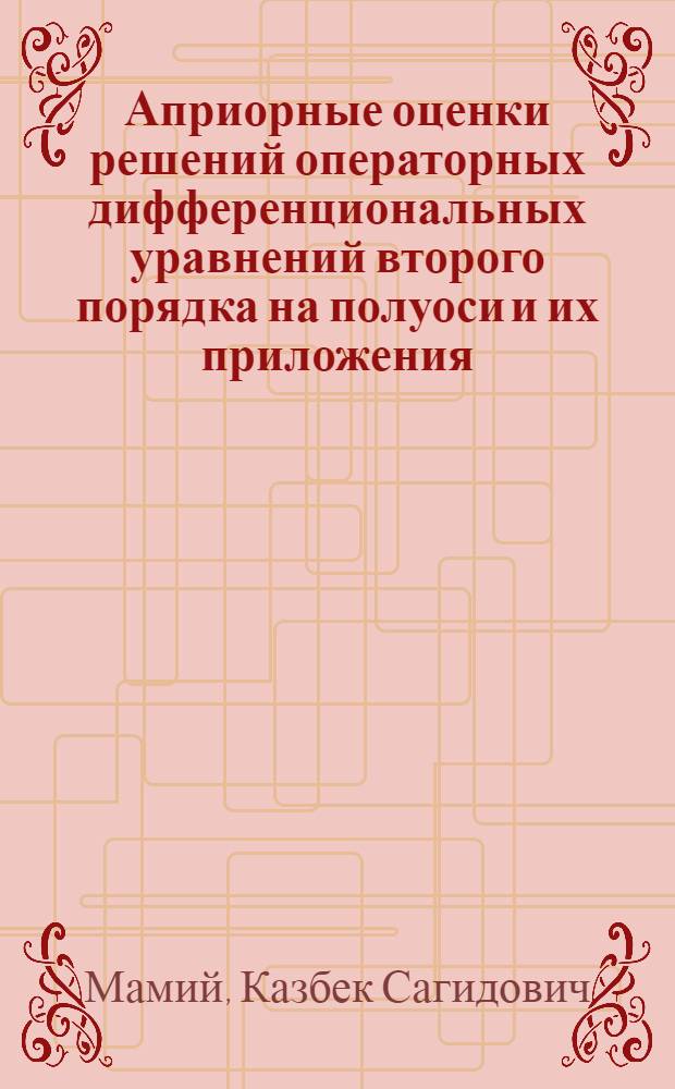 Априорные оценки решений операторных дифференциональных уравнений второго порядка на полуоси и их приложения : Автореферат дис. на соискание учен. степени кандидата физ.-мат. наук