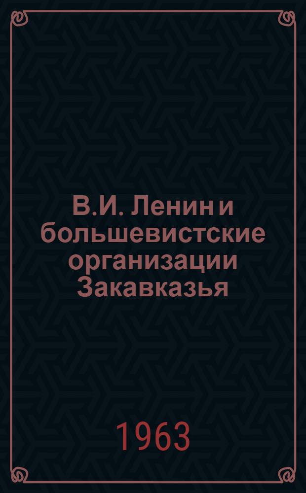 В.И. Ленин и большевистские организации Закавказья (1893-1907 гг.) : Автореферат дис., представленной на соискание ученой степени кандидата исторических наук