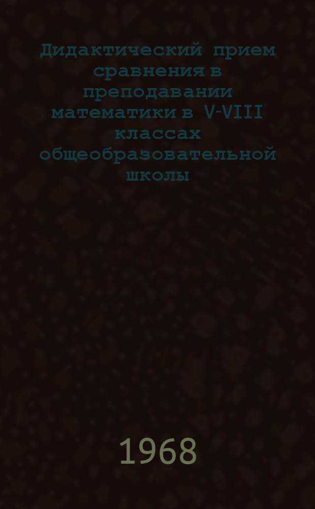 Дидактический прием сравнения в преподавании математики в V-VIII классах общеобразовательной школы : Автореферат дис. на соискание ученой степени кандидата педагогических наук : (732)