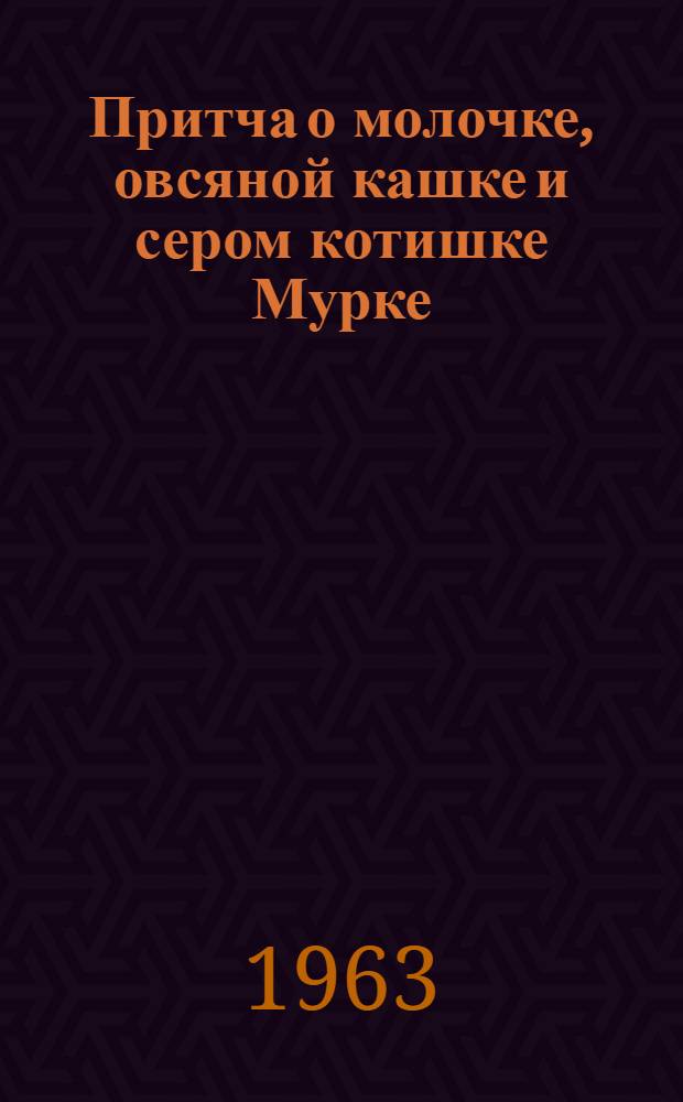 Притча о молочке, овсяной кашке и сером котишке Мурке : Для дошкольного возраста