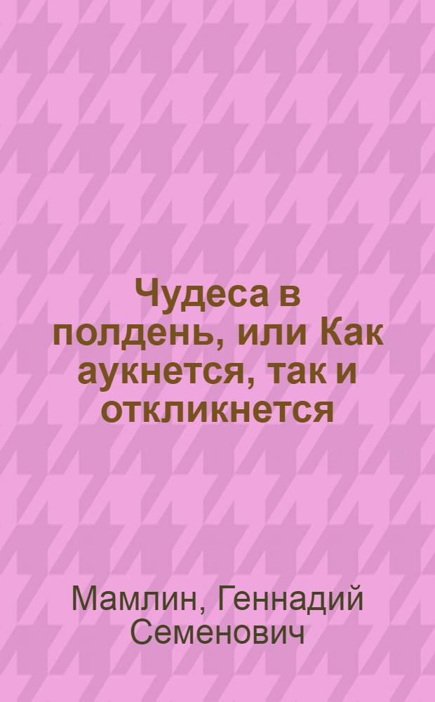 Чудеса в полдень, или Как аукнется, так и откликнется; А с Алешкой мы друзья; Фейерверк: Веселые пьесы