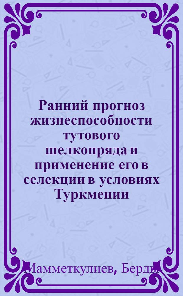 Ранний прогноз жизнеспособности тутового шелкопряда и применение его в селекции в условиях Туркмении : Автореферат дис. на соискание учен. степени кандидата с.-х. наук