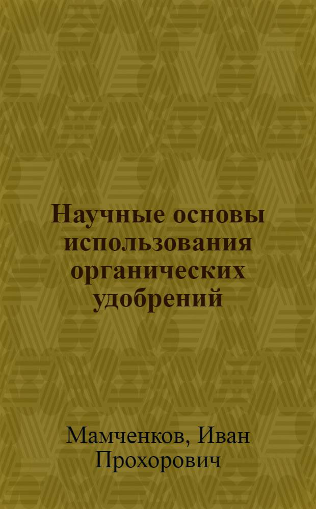 Научные основы использования органических удобрений : Доклад-обобщение опубл. науч. работ на соискание учен. степени д-ра с.-х. наук (по совокупности)