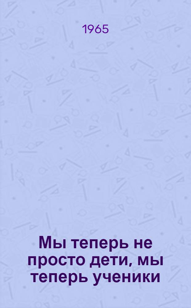 Мы теперь не просто дети, мы теперь ученики : (Сценарий детского утренника)