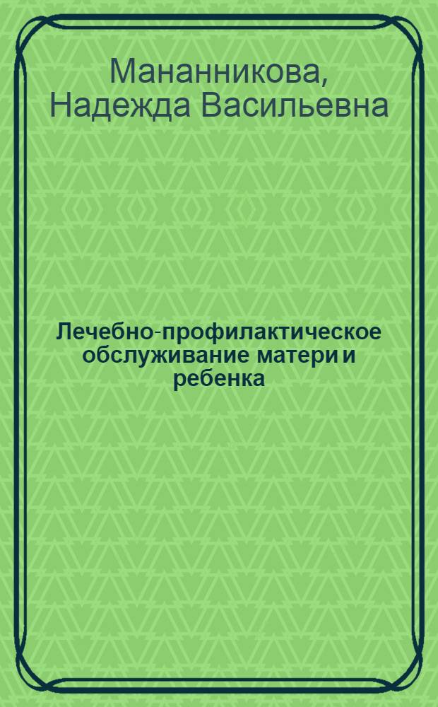 Лечебно-профилактическое обслуживание матери и ребенка : (Краткое содержание лекции)