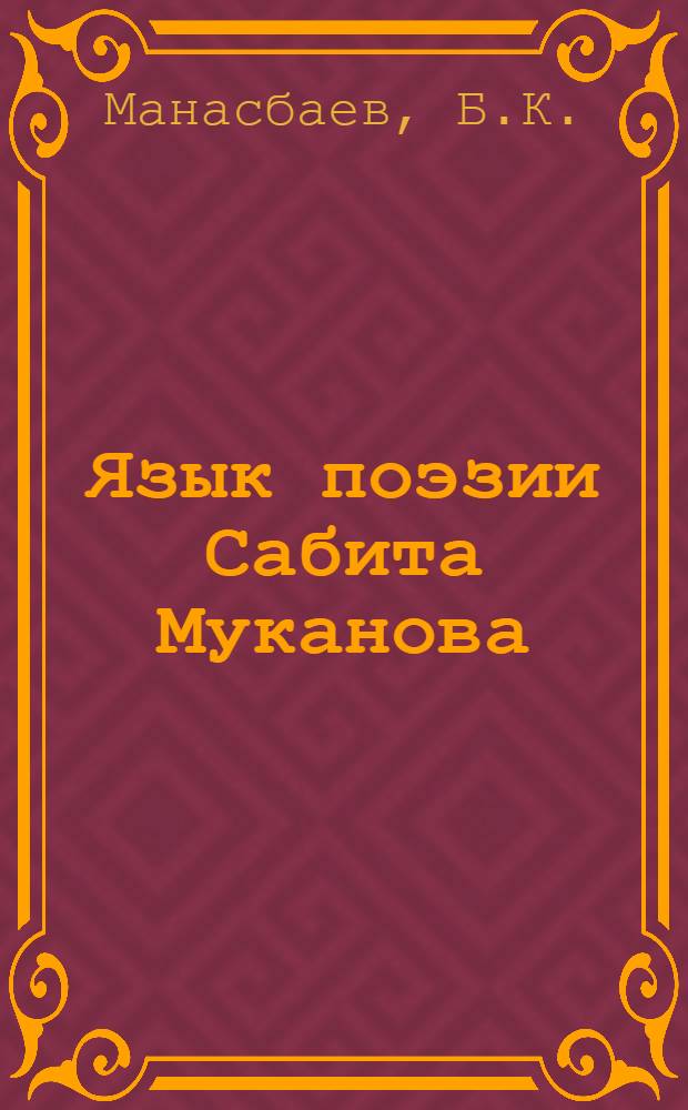 Язык поэзии Сабита Муканова : Автореферат дис. на соискание ученой степени кандидата филол. наук