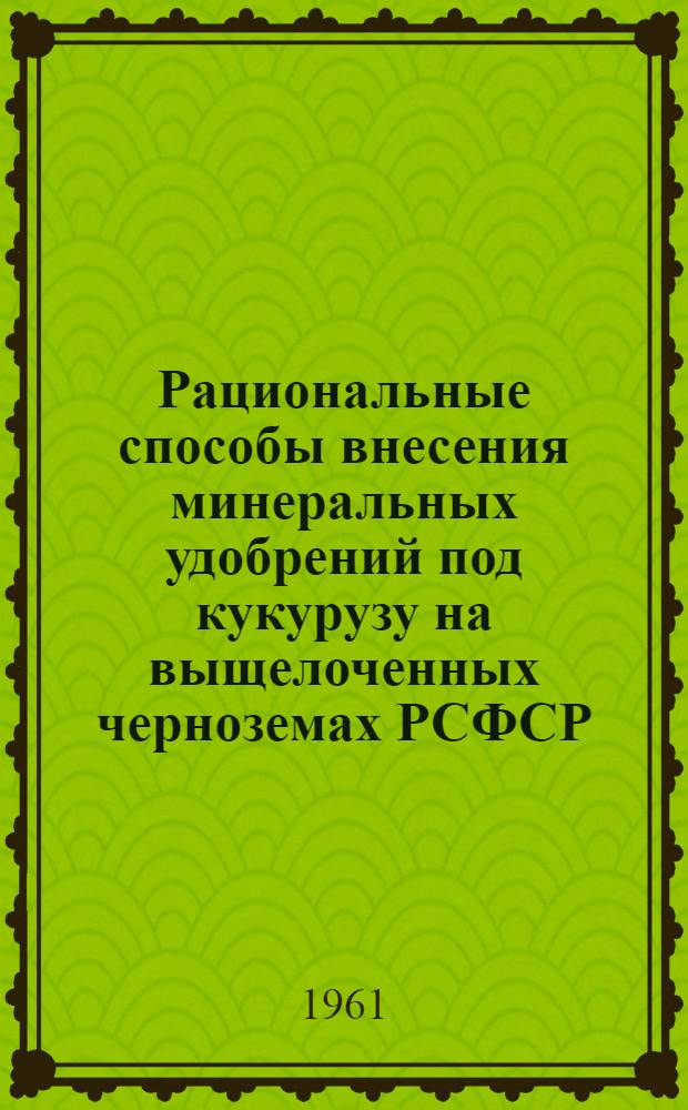 Рациональные способы внесения минеральных удобрений под кукурузу на выщелоченных черноземах РСФСР : Автореферат дис. на соискание учен. степени кандидата с.-х. наук
