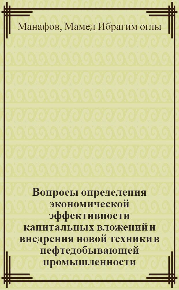 Вопросы определения экономической эффективности капитальных вложений и внедрения новой техники в нефтедобывающей промышленности : Автореферат дис. на соискание ученой степени кандидата экономических наук