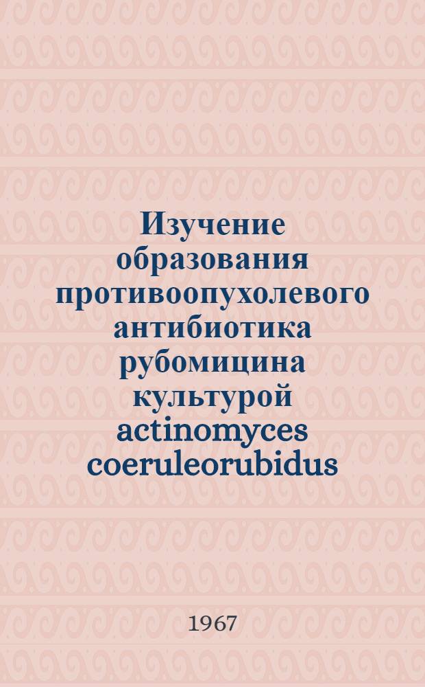 Изучение образования противоопухолевого антибиотика рубомицина культурой actinomyces coeruleorubidus : Автореферат дис. на соискание ученой степени кандидата биологических наук