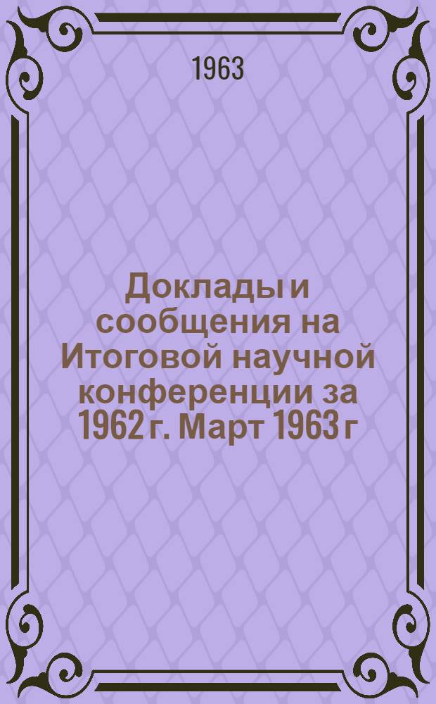 Доклады и сообщения на Итоговой научной конференции за 1962 г. Март 1963 г : [1]-. [2] : Серия филологических наук