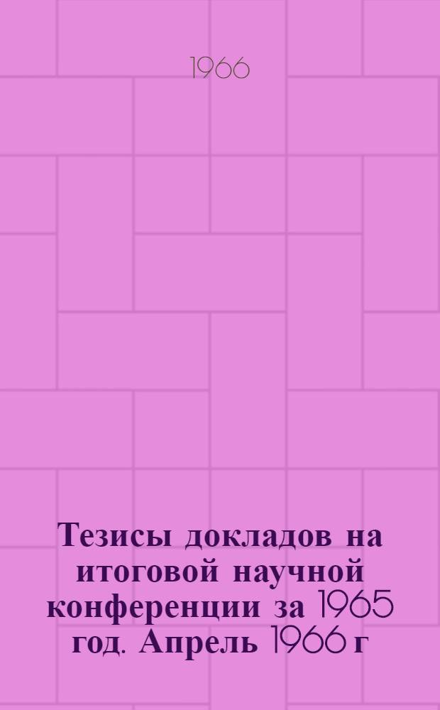 Тезисы докладов на итоговой научной конференции за 1965 год. Апрель 1966 г : [2]-. [2] : Физико-математический факультет