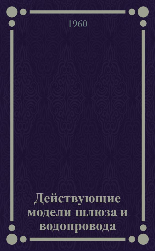 Действующие модели шлюза и водопровода : (Для физ. кабинета) : Вып. 1-