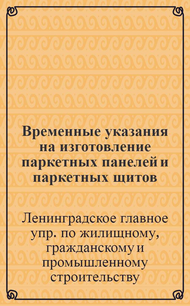 Временные указания на изготовление паркетных панелей и паркетных щитов (ВУ-11-61) : Утв. 23/VI 1961 г.