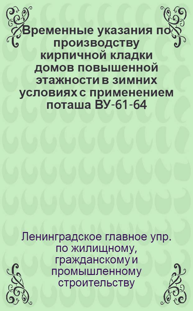 Временные указания по производству кирпичной кладки домов повышенной этажности в зимних условиях с применением поташа ВУ-61-64 : Взамен ВУ-61-63 : Утв. 5/X-1964 г.