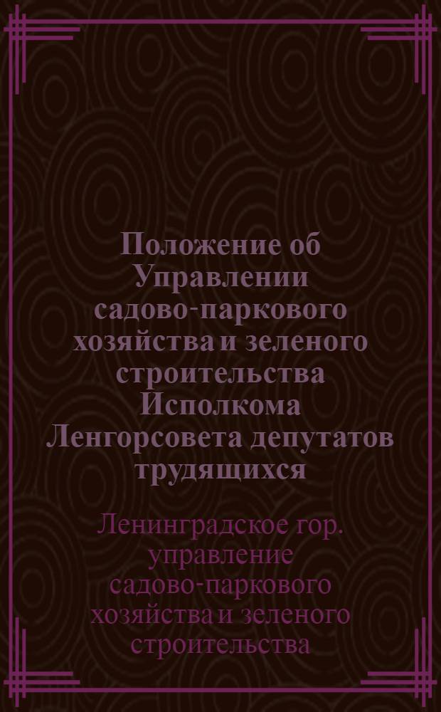 Положение об Управлении садово-паркового хозяйства и зеленого строительства Исполкома Ленгорсовета депутатов трудящихся : Утв. 5 июля 1956 г