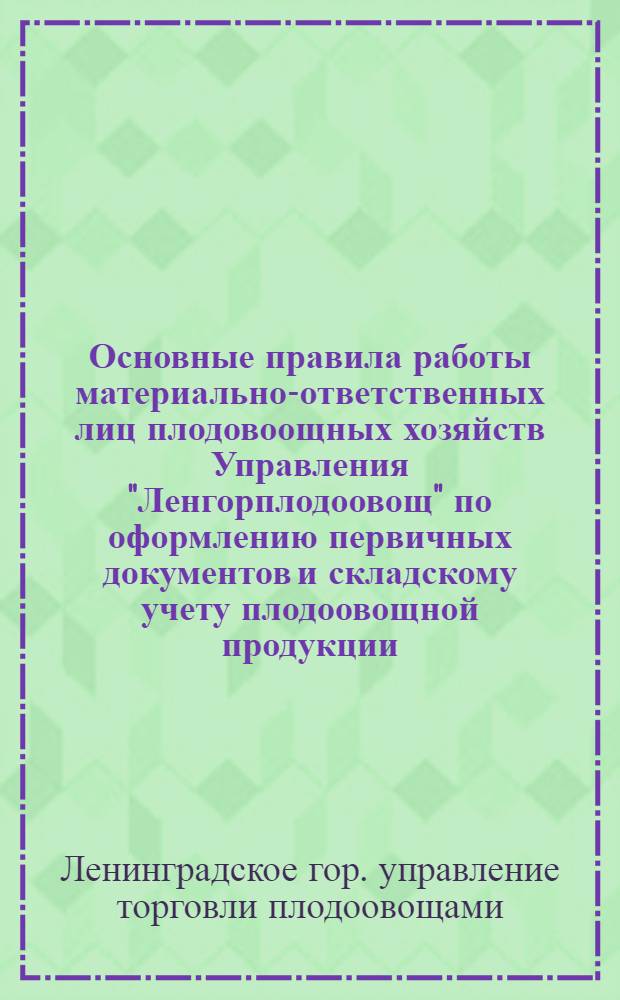 Основные правила работы материально-ответственных лиц плодовоощных хозяйств Управления "Ленгорплодоовощ" по оформлению первичных документов и складскому учету плодоовощной продукции