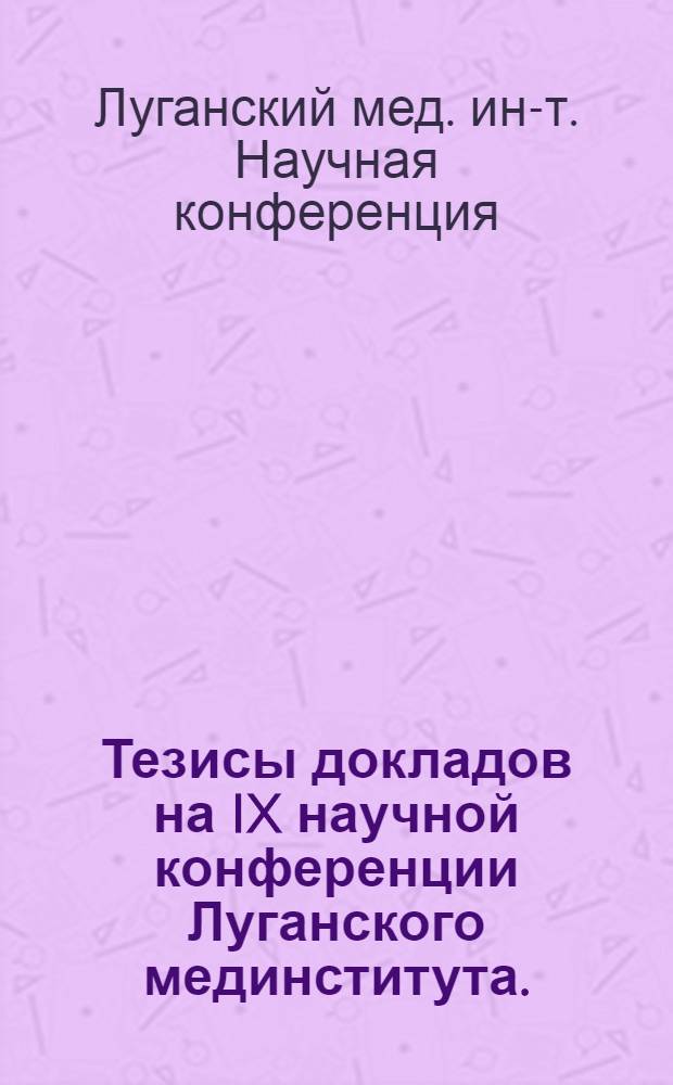 Тезисы докладов на IX научной конференции Луганского мединститута. (Сентябрь, 1965 г.)