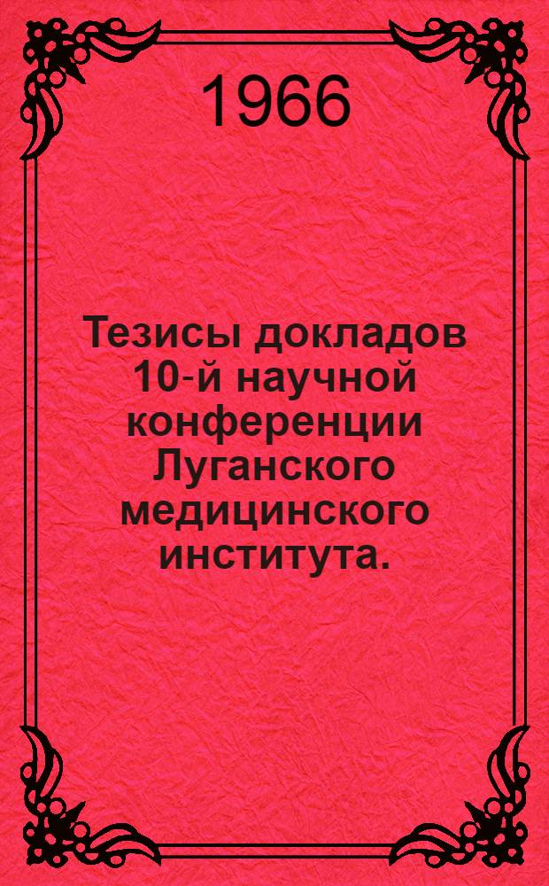 Тезисы докладов 10-й научной конференции Луганского медицинского института. (Ноябрь, 1966 год)