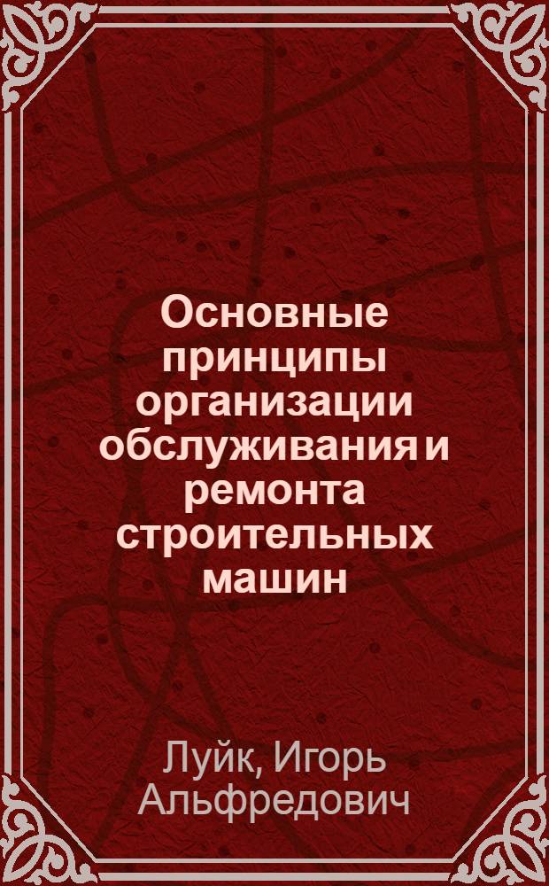 Основные принципы организации обслуживания и ремонта строительных машин : Автореферат дис. на соискание учен. степени кандидата техн. наук
