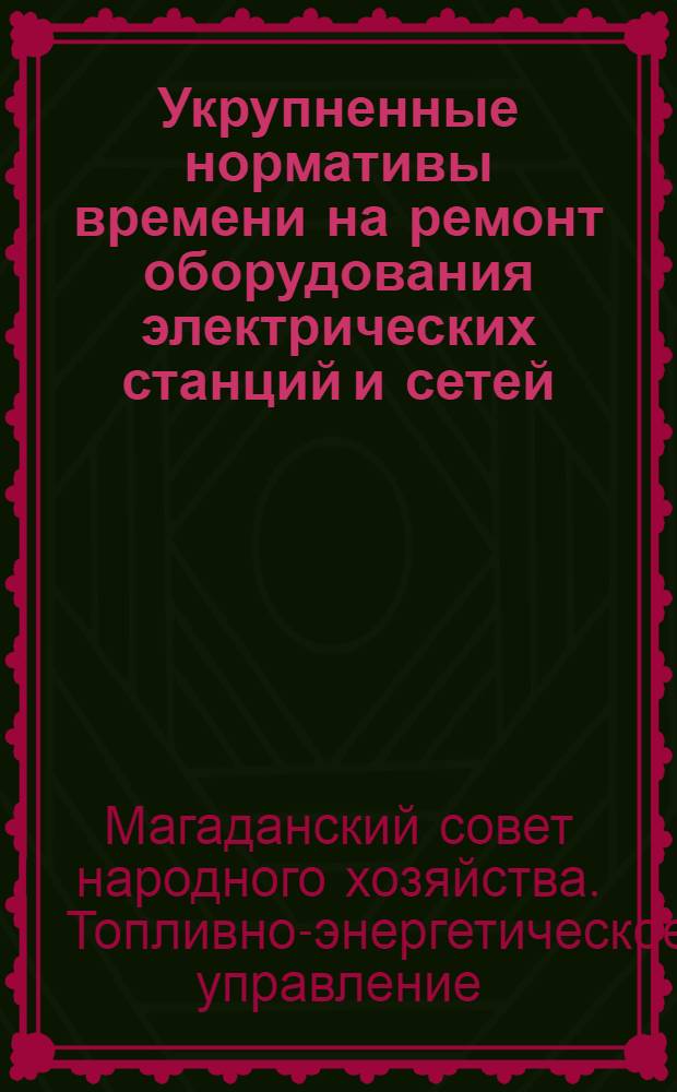Укрупненные нормативы времени на ремонт оборудования электрических станций и сетей : Утв. 29/XI 1962 г