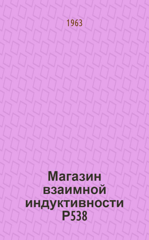 Магазин взаимной индуктивности Р538 : Описание и инструкция по эксплуатации