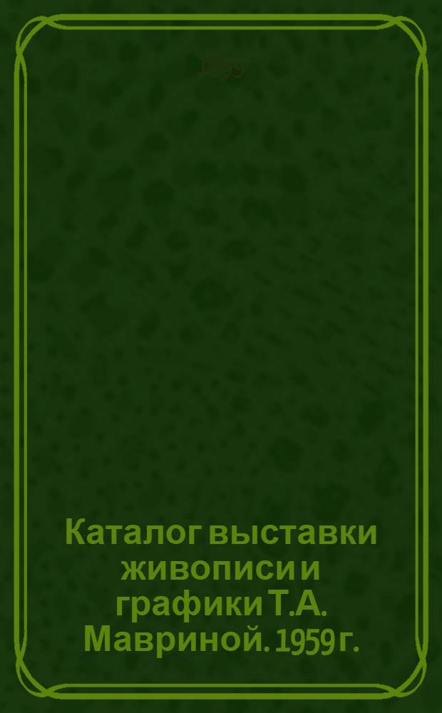 Каталог выставки живописи и графики Т.А. Мавриной. 1959 г.