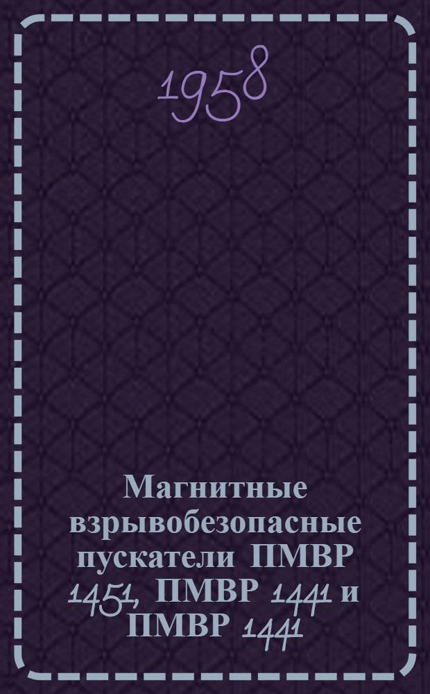 Магнитные взрывобезопасные пускатели ПМВР 1451, ПМВР 1441 и ПМВР 1441/1 : Инструкция по монтажу и эксплуатации