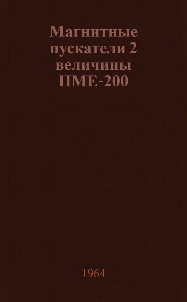 Магнитные пускатели 2 величины ПМЕ-200 : Техн. описание и инструкция по эксплуатации : ОТР.143.000